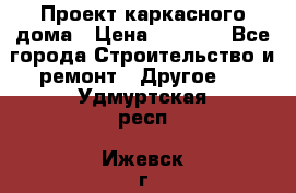 Проект каркасного дома › Цена ­ 8 000 - Все города Строительство и ремонт » Другое   . Удмуртская респ.,Ижевск г.